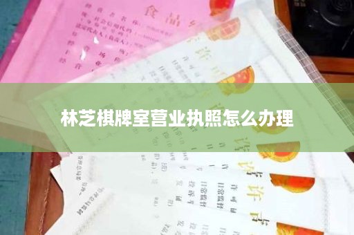 林芝棋牌室营业执照怎么办理