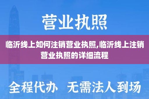 临沂线上如何注销营业执照,临沂线上注销营业执照的详细流程