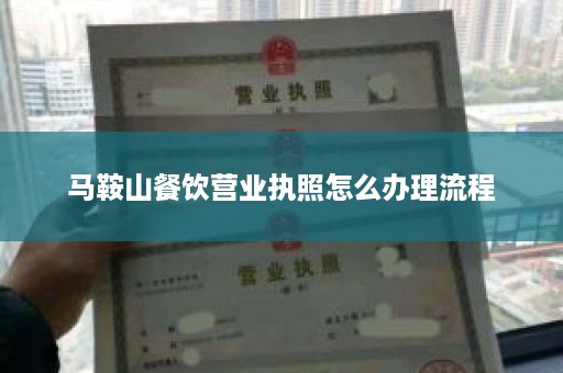 马鞍山餐饮营业执照怎么办理流程