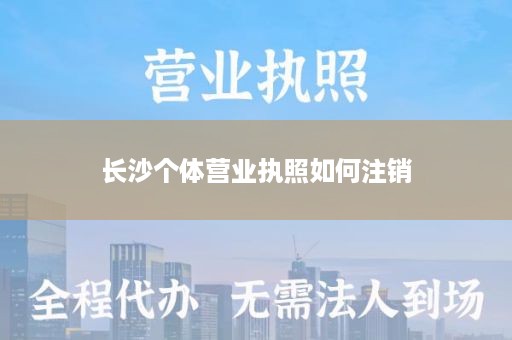长沙个体营业执照如何注销