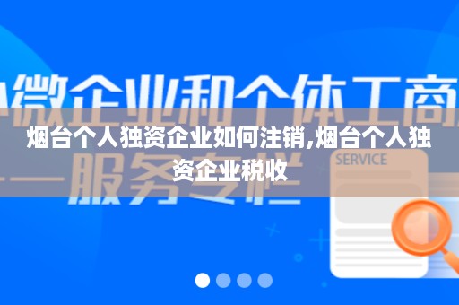 烟台个人独资企业如何注销,烟台个人独资企业税收
