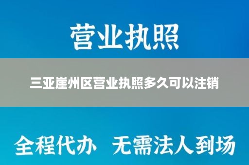 三亚崖州区营业执照多久可以注销