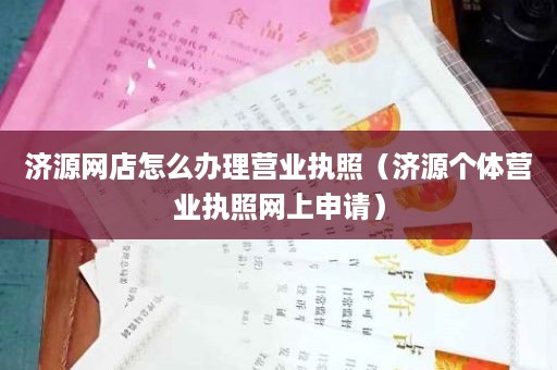 济源网店怎么办理营业执照（济源个体营业执照网上申请）