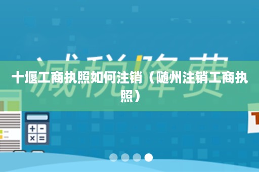 十堰工商执照如何注销（随州注销工商执照）