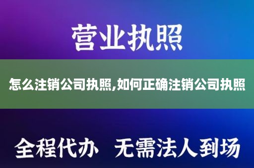 怎么注销公司执照,如何正确注销公司执照