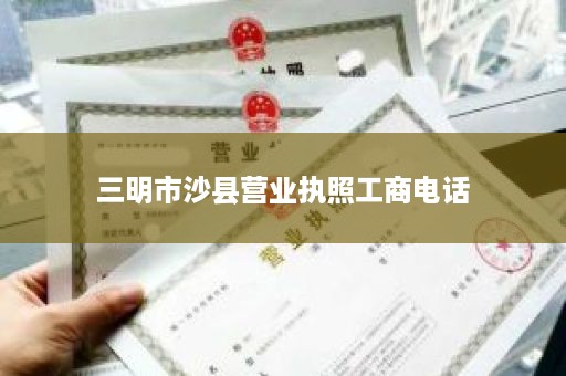三明市沙县营业执照工商电话