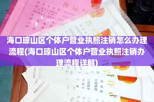 海口琼山区个体户营业执照注销怎么办理流程(海口琼山区个体户营业执照注销办理流程详解)