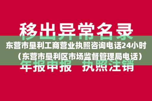 东营市垦利工商营业执照咨询电话24小时（东营市垦利区市场监督管理局电话）