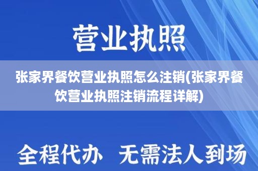 张家界餐饮营业执照怎么注销(张家界餐饮营业执照注销流程详解)