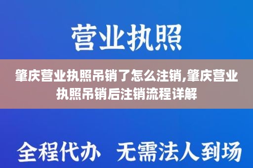肇庆营业执照吊销了怎么注销,肇庆营业执照吊销后注销流程详解
