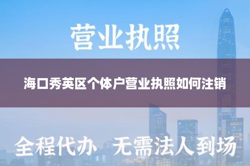 海口秀英区个体户营业执照如何注销