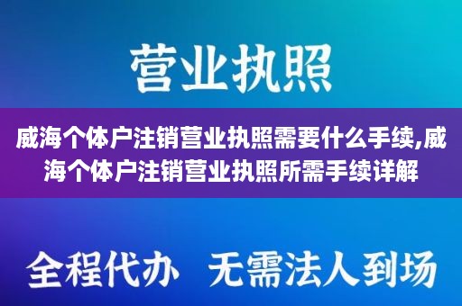 威海个体户注销营业执照需要什么手续,威海个体户注销营业执照所需手续详解