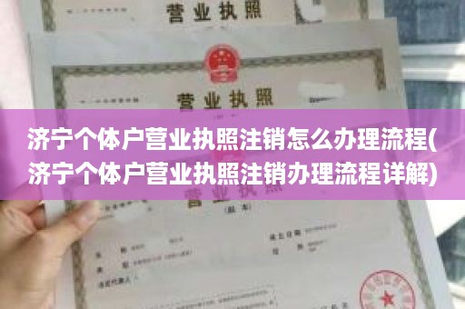 济宁个体户营业执照注销怎么办理流程(济宁个体户营业执照注销办理流程详解)