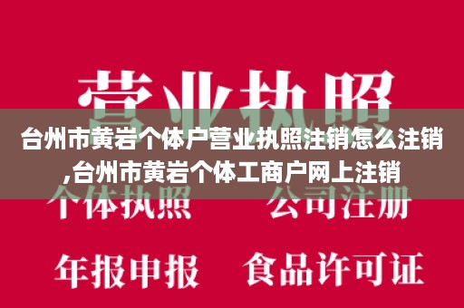 台州市黄岩个体户营业执照注销怎么注销,台州市黄岩个体工商户网上注销