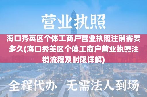 海口秀英区个体工商户营业执照注销需要多久(海口秀英区个体工商户营业执照注销流程及时限详解)