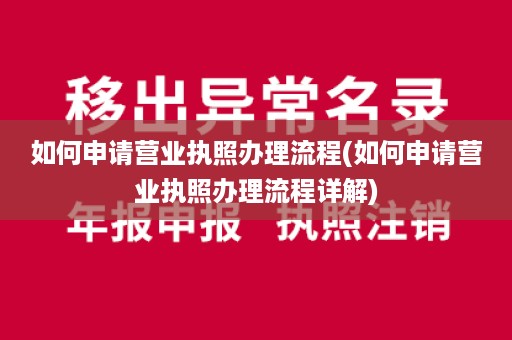 如何申请营业执照办理流程(如何申请营业执照办理流程详解)