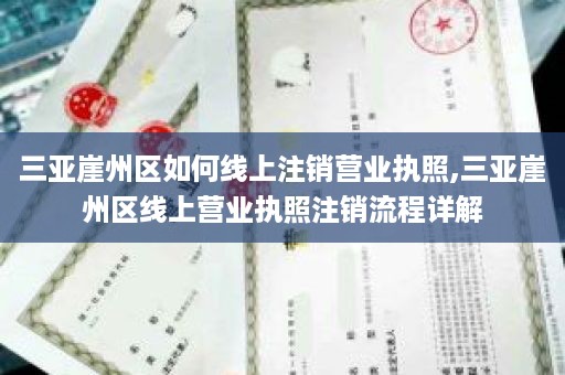 三亚崖州区如何线上注销营业执照,三亚崖州区线上营业执照注销流程详解
