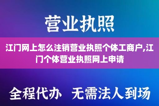 江门网上怎么注销营业执照个体工商户,江门个体营业执照网上申请
