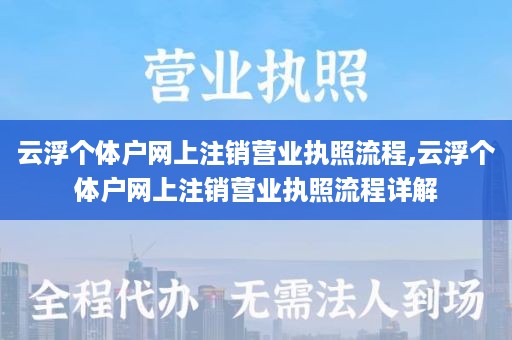云浮个体户网上注销营业执照流程,云浮个体户网上注销营业执照流程详解