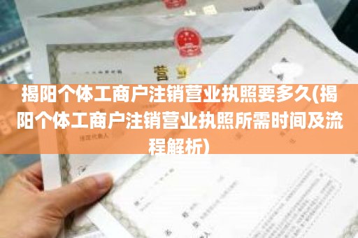 揭阳个体工商户注销营业执照要多久(揭阳个体工商户注销营业执照所需时间及流程解析)