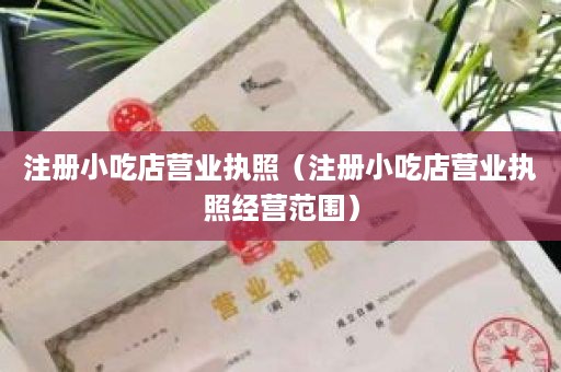 注册小吃店营业执照（注册小吃店营业执照经营范围）