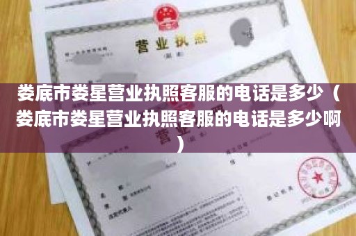 娄底市娄星营业执照客服的电话是多少（娄底市娄星营业执照客服的电话是多少啊）