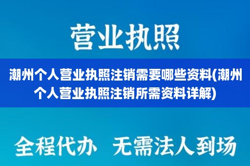 潮州个人营业执照注销需要哪些资料(潮州个人营业执照注销所需资料详解)