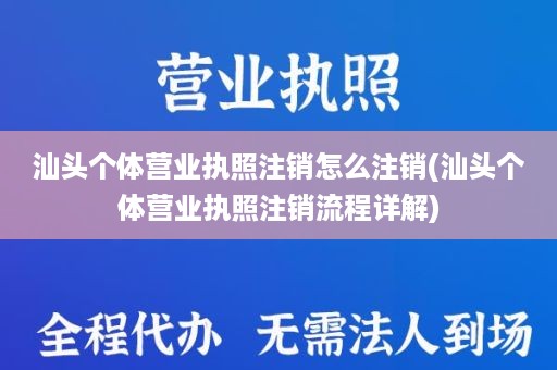 汕头个体营业执照注销怎么注销(汕头个体营业执照注销流程详解)