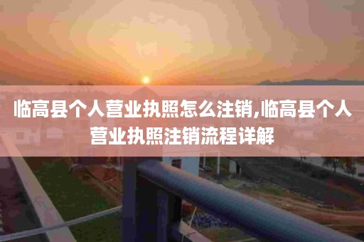 临高县个人营业执照怎么注销,临高县个人营业执照注销流程详解