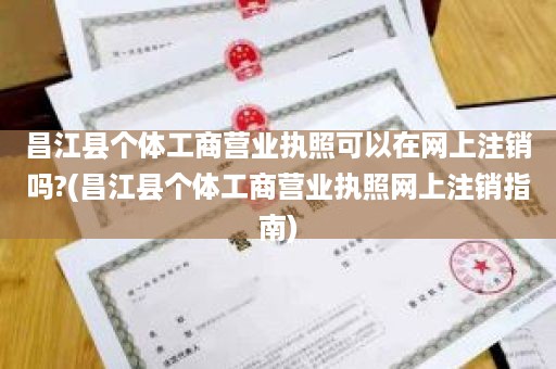 昌江县个体工商营业执照可以在网上注销吗?(昌江县个体工商营业执照网上注销指南)