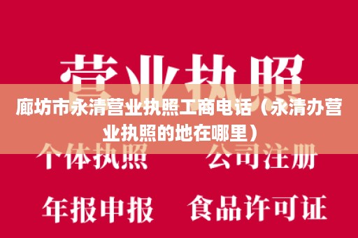 廊坊市永清营业执照工商电话（永清办营业执照的地在哪里）