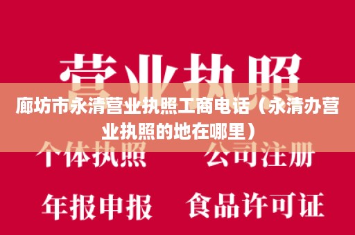 廊坊市永清营业执照工商电话（永清办营业执照的地在哪里）