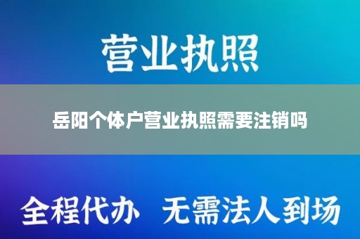 岳阳个体户营业执照需要注销吗