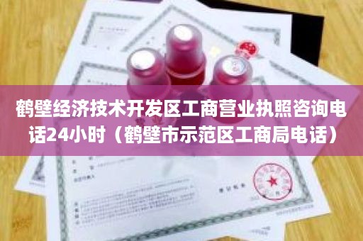 鹤壁经济技术开发区工商营业执照咨询电话24小时（鹤壁市示范区工商局电话）