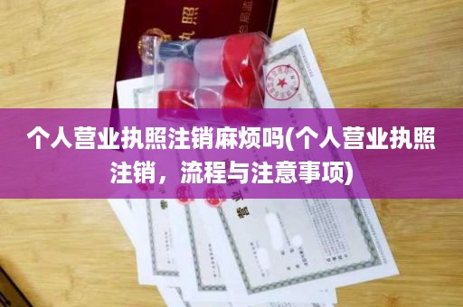 个人营业执照注销麻烦吗(个人营业执照注销，流程与注意事项)