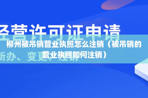 柳州被吊销营业执照怎么注销（被吊销的营业执照如何注销）