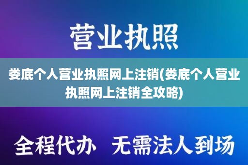 娄底个人营业执照网上注销(娄底个人营业执照网上注销全攻略)