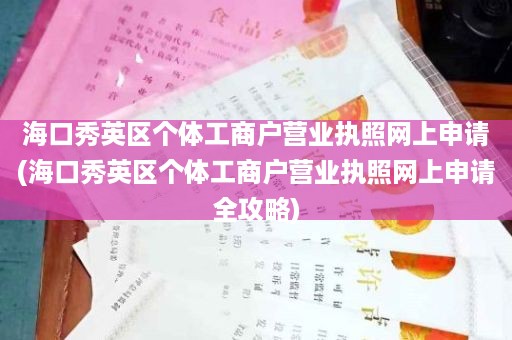 海口秀英区个体工商户营业执照网上申请(海口秀英区个体工商户营业执照网上申请全攻略)