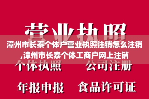 漳州市长泰个体户营业执照注销怎么注销,漳州市长泰个体工商户网上注销