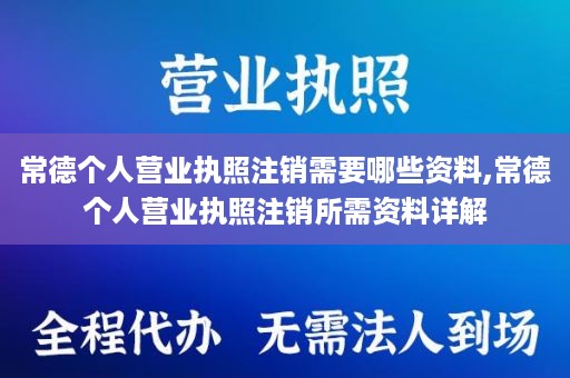 常德个人营业执照注销需要哪些资料,常德个人营业执照注销所需资料详解