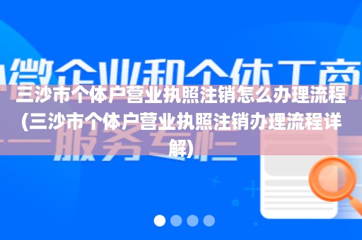 三沙市个体户营业执照注销怎么办理流程(三沙市个体户营业执照注销办理流程详解)