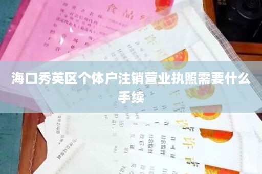 海口秀英区个体户注销营业执照需要什么手续