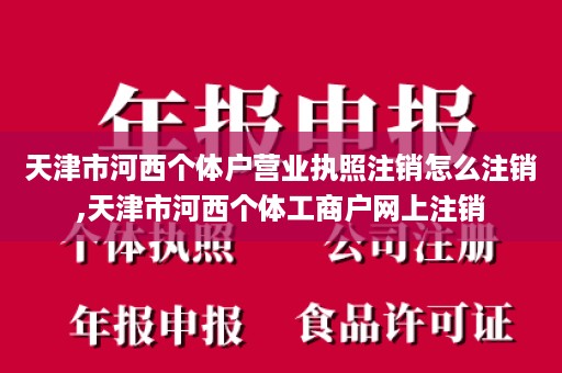 天津市河西个体户营业执照注销怎么注销,天津市河西个体工商户网上注销