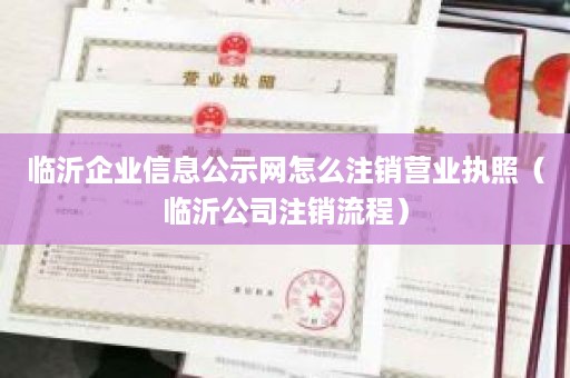 临沂企业信息公示网怎么注销营业执照（临沂公司注销流程）