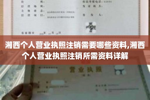 湘西个人营业执照注销需要哪些资料,湘西个人营业执照注销所需资料详解