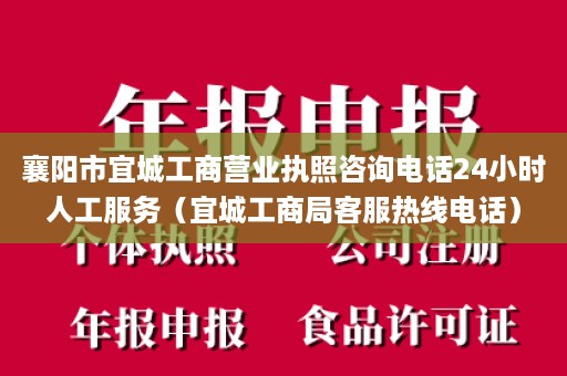 襄阳市宜城工商营业执照咨询电话24小时人工服务（宜城工商局客服热线电话）