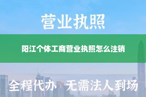 阳江个体工商营业执照怎么注销