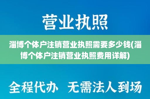 淄博个体户注销营业执照需要多少钱(淄博个体户注销营业执照费用详解)