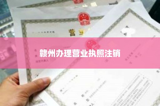 赣州办理营业执照注销