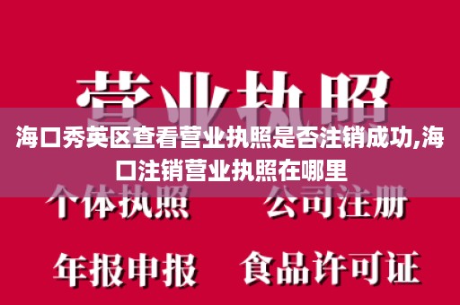 海口秀英区查看营业执照是否注销成功,海口注销营业执照在哪里